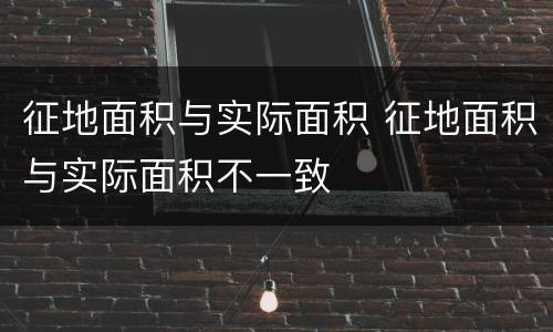 征地面积与实际面积 征地面积与实际面积不一致