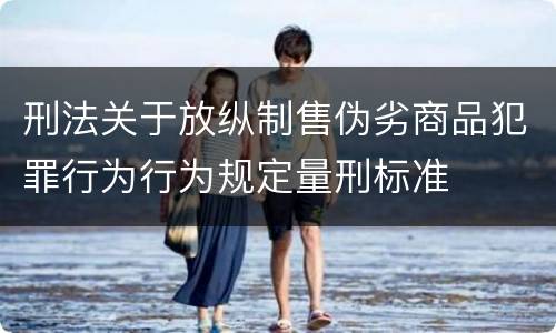 刑法关于放纵制售伪劣商品犯罪行为行为规定量刑标准