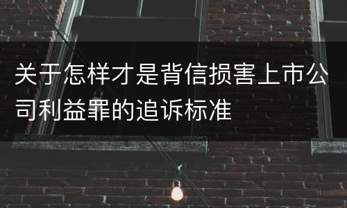 关于怎样才是背信损害上市公司利益罪的追诉标准