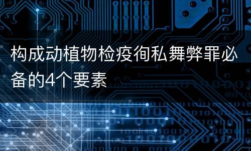 构成动植物检疫徇私舞弊罪必备的4个要素