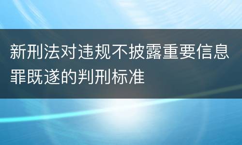 新刑法对违规不披露重要信息罪既遂的判刑标准