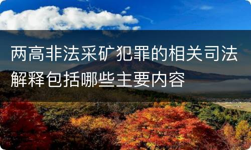 两高非法采矿犯罪的相关司法解释包括哪些主要内容
