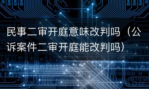 民事二审开庭意味改判吗（公诉案件二审开庭能改判吗）