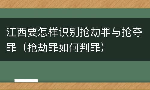 江西要怎样识别抢劫罪与抢夺罪（抢劫罪如何判罪）