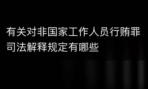 有关对非国家工作人员行贿罪司法解释规定有哪些