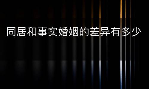 同居和事实婚姻的差异有多少