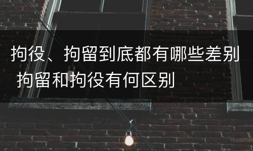 拘役、拘留到底都有哪些差别 拘留和拘役有何区别