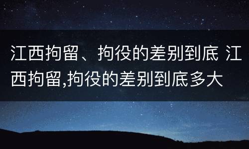 江西拘留、拘役的差别到底 江西拘留,拘役的差别到底多大