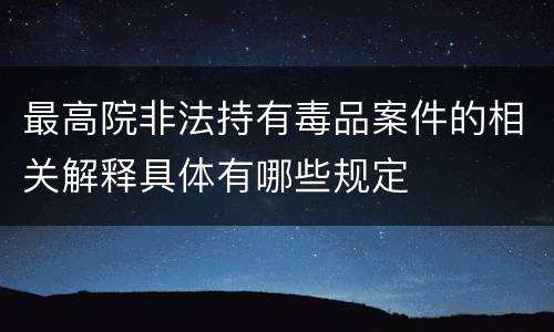 最高院非法持有毒品案件的相关解释具体有哪些规定