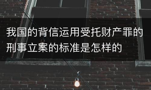 我国的背信运用受托财产罪的刑事立案的标准是怎样的