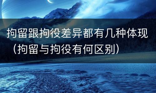 拘留跟拘役差异都有几种体现（拘留与拘役有何区别）
