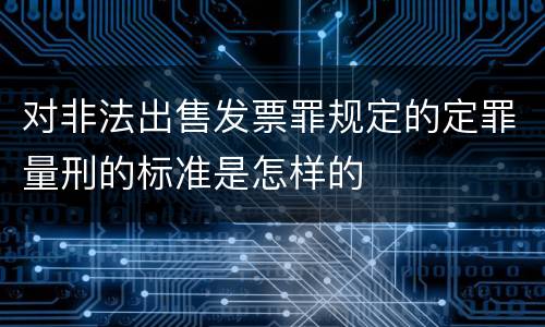 对非法出售发票罪规定的定罪量刑的标准是怎样的