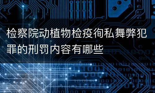 检察院动植物检疫徇私舞弊犯罪的刑罚内容有哪些