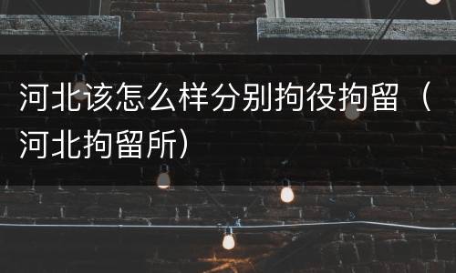 河北该怎么样分别拘役拘留（河北拘留所）