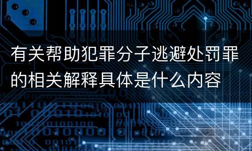 有关帮助犯罪分子逃避处罚罪的相关解释具体是什么内容