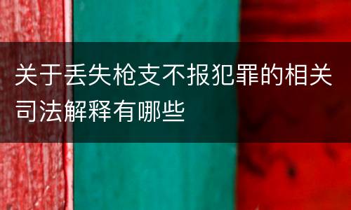 关于丢失枪支不报犯罪的相关司法解释有哪些