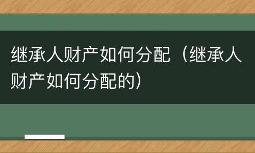 继承人财产如何分配（继承人财产如何分配的）