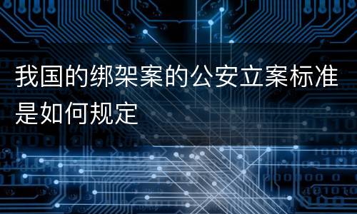 我国的绑架案的公安立案标准是如何规定