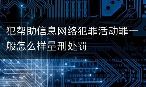 犯帮助信息网络犯罪活动罪一般怎么样量刑处罚