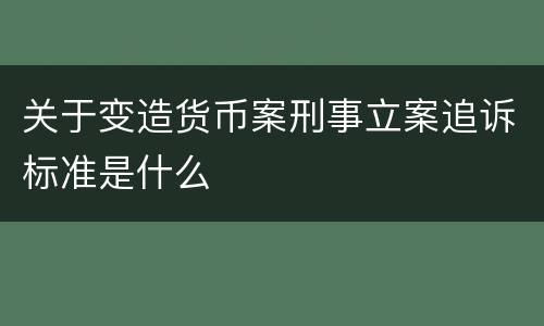 关于变造货币案刑事立案追诉标准是什么