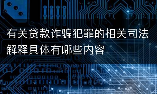 有关贷款诈骗犯罪的相关司法解释具体有哪些内容