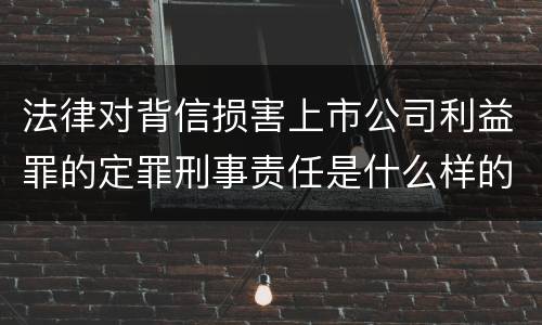法律对背信损害上市公司利益罪的定罪刑事责任是什么样的