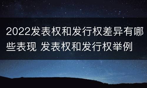 2022发表权和发行权差异有哪些表现 发表权和发行权举例