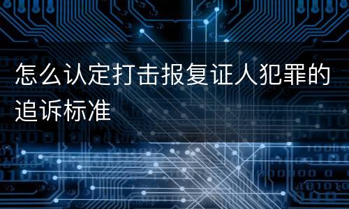 怎么认定打击报复证人犯罪的追诉标准