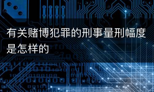 有关赌博犯罪的刑事量刑幅度是怎样的