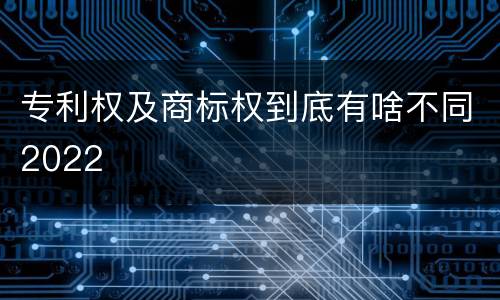 专利权及商标权到底有啥不同2022
