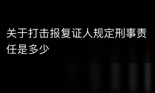 关于打击报复证人规定刑事责任是多少