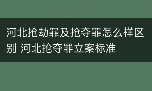 河北抢劫罪及抢夺罪怎么样区别 河北抢夺罪立案标准