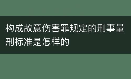 构成故意伤害罪规定的刑事量刑标准是怎样的