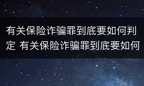 有关保险诈骗罪到底要如何判定 有关保险诈骗罪到底要如何判定呢