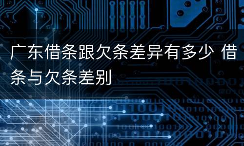 广东借条跟欠条差异有多少 借条与欠条差别