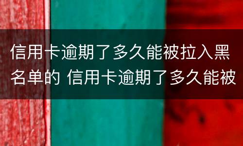 信用卡逾期了多久能被拉入黑名单的 信用卡逾期了多久能被拉入黑名单的微信