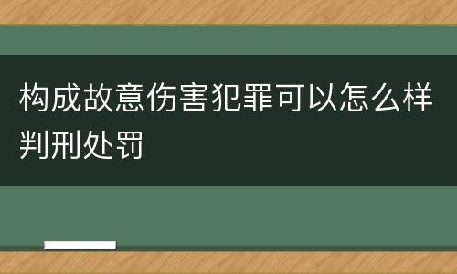 构成故意伤害犯罪可以怎么样判刑处罚
