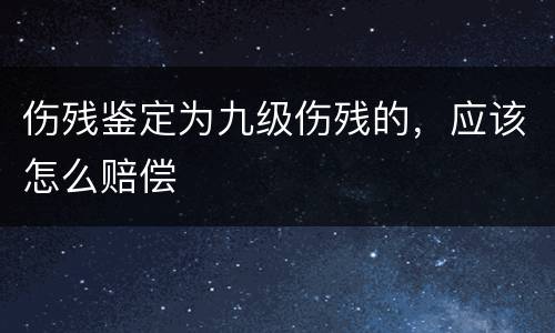 伤残鉴定为九级伤残的，应该怎么赔偿