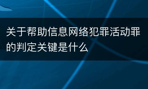 关于帮助信息网络犯罪活动罪的判定关键是什么