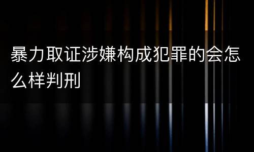 暴力取证涉嫌构成犯罪的会怎么样判刑