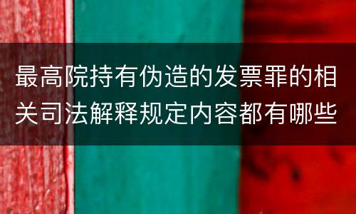 最高院持有伪造的发票罪的相关司法解释规定内容都有哪些