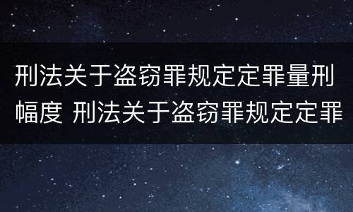 刑法关于盗窃罪规定定罪量刑幅度 刑法关于盗窃罪规定定罪量刑幅度是多少