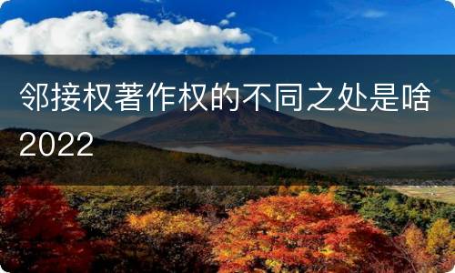 邻接权著作权的不同之处是啥2022