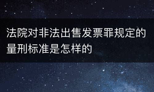法院对非法出售发票罪规定的量刑标准是怎样的