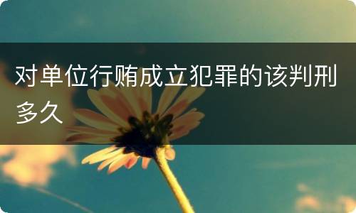 对单位行贿成立犯罪的该判刑多久