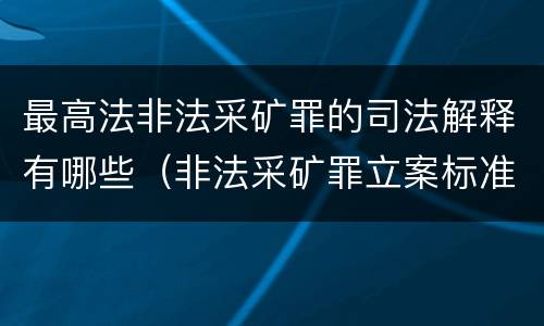 最高法非法采矿罪的司法解释有哪些（非法采矿罪立案标准司法解释）