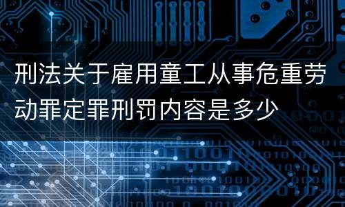 刑法关于雇用童工从事危重劳动罪定罪刑罚内容是多少