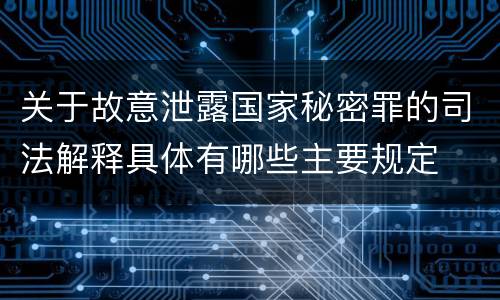 关于故意泄露国家秘密罪的司法解释具体有哪些主要规定