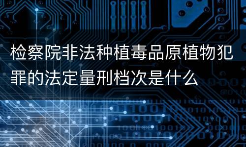 检察院非法种植毒品原植物犯罪的法定量刑档次是什么