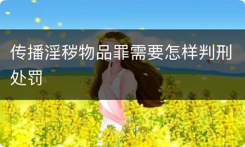 传播淫秽物品罪需要怎样判刑处罚